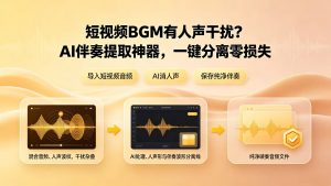 短视频BGM有人声干扰？AI伴奏提取神器，一键分离零损失