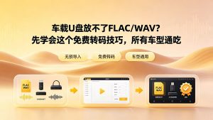 车载U盘放不了FLAC/WAV？先学会这个免费转码技巧，所有车型通吃
